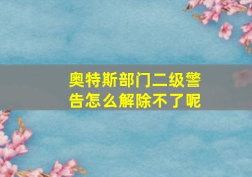 奥特斯部门二级警告怎么解除不了呢