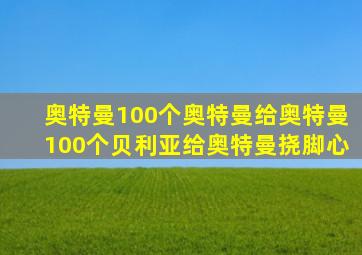 奥特曼100个奥特曼给奥特曼100个贝利亚给奥特曼挠脚心