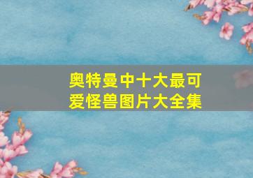 奥特曼中十大最可爱怪兽图片大全集