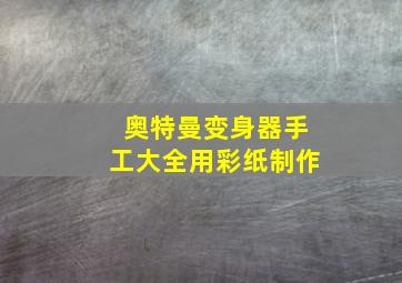 奥特曼变身器手工大全用彩纸制作