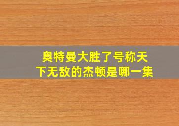 奥特曼大胜了号称天下无敌的杰顿是哪一集