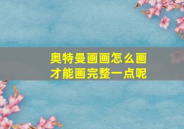 奥特曼画画怎么画才能画完整一点呢