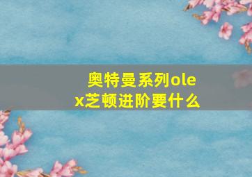 奥特曼系列olex芝顿进阶要什么