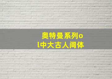 奥特曼系列ol中大古人间体