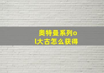 奥特曼系列ol大古怎么获得