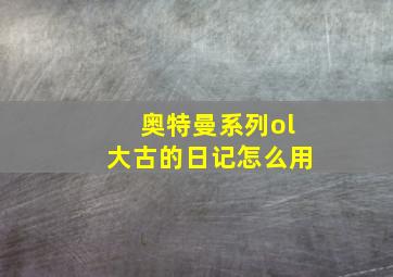 奥特曼系列ol大古的日记怎么用