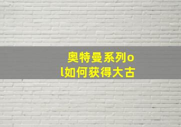 奥特曼系列ol如何获得大古