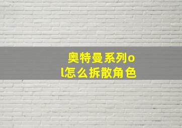 奥特曼系列ol怎么拆散角色