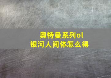 奥特曼系列ol银河人间体怎么得