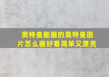 奥特曼能画的奥特曼图片怎么画好看简单又漂亮