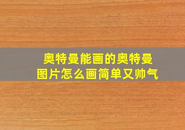 奥特曼能画的奥特曼图片怎么画简单又帅气