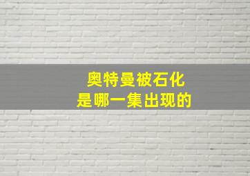 奥特曼被石化是哪一集出现的