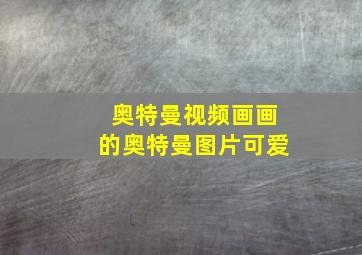 奥特曼视频画画的奥特曼图片可爱