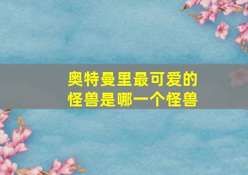 奥特曼里最可爱的怪兽是哪一个怪兽