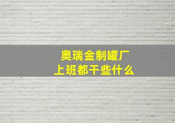 奥瑞金制罐厂上班都干些什么