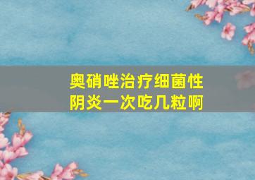 奥硝唑治疗细菌性阴炎一次吃几粒啊