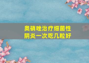 奥硝唑治疗细菌性阴炎一次吃几粒好