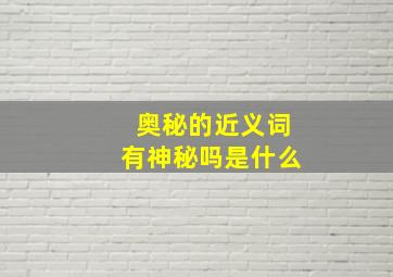 奥秘的近义词有神秘吗是什么