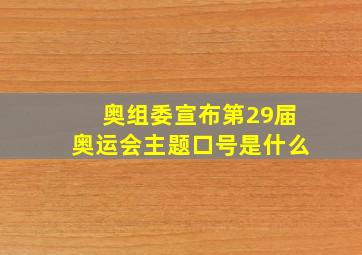 奥组委宣布第29届奥运会主题口号是什么