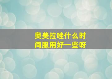 奥美拉唑什么时间服用好一些呀