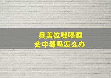 奥美拉唑喝酒会中毒吗怎么办