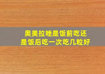 奥美拉唑是饭前吃还是饭后吃一次吃几粒好