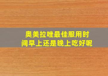 奥美拉唑最佳服用时间早上还是晚上吃好呢