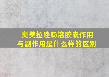 奥美拉唑肠溶胶囊作用与副作用是什么样的区别