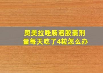 奥美拉唑肠溶胶囊剂量每天吃了4粒怎么办