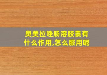 奥美拉唑肠溶胶囊有什么作用,怎么服用呢