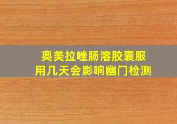 奥美拉唑肠溶胶囊服用几天会影响幽门检测