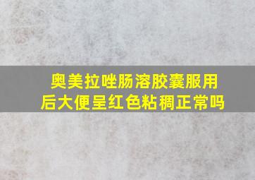 奥美拉唑肠溶胶囊服用后大便呈红色粘稠正常吗