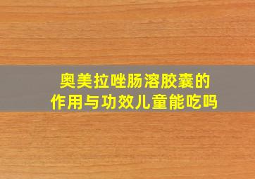 奥美拉唑肠溶胶囊的作用与功效儿童能吃吗