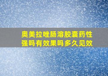 奥美拉唑肠溶胶囊药性强吗有效果吗多久见效