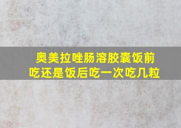 奥美拉唑肠溶胶囊饭前吃还是饭后吃一次吃几粒