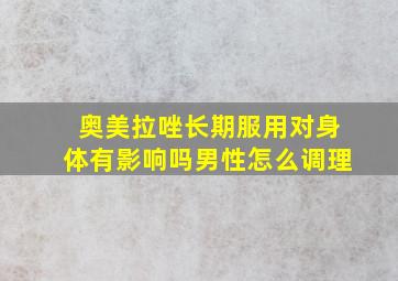 奥美拉唑长期服用对身体有影响吗男性怎么调理