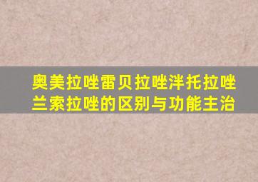 奥美拉唑雷贝拉唑泮托拉唑兰索拉唑的区别与功能主治