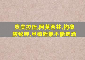 奥美拉挫,阿莫西林,枸橼酸铋钾,甲硝锉能不能喝酒