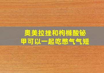 奥美拉挫和枸橼酸铋甲可以一起吃憋气气短