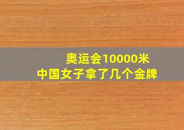 奥运会10000米中国女子拿了几个金牌