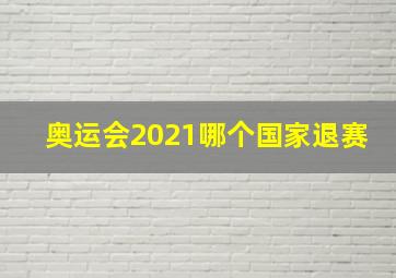 奥运会2021哪个国家退赛