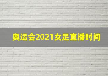 奥运会2021女足直播时间