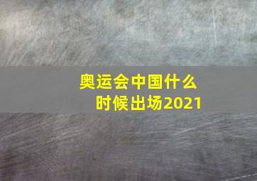 奥运会中国什么时候出场2021