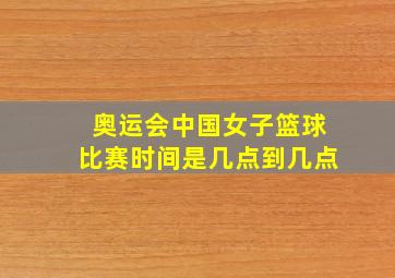 奥运会中国女子篮球比赛时间是几点到几点