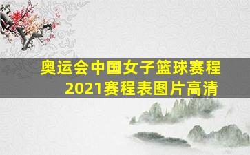 奥运会中国女子篮球赛程2021赛程表图片高清