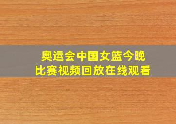 奥运会中国女篮今晚比赛视频回放在线观看