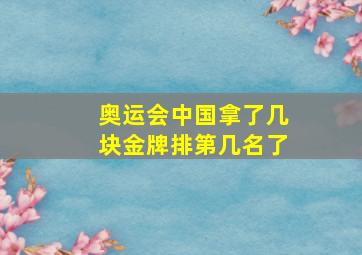 奥运会中国拿了几块金牌排第几名了