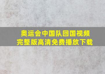 奥运会中国队回国视频完整版高清免费播放下载