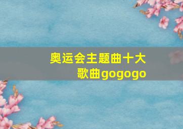 奥运会主题曲十大歌曲gogogo