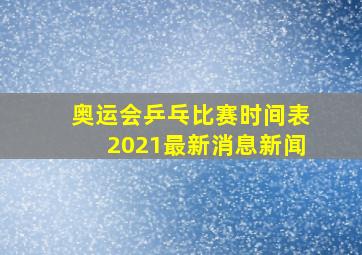 奥运会乒乓比赛时间表2021最新消息新闻